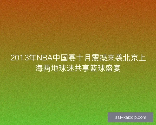 2013年NBA中国赛十月震撼来袭北京上海两地球迷共享篮球盛宴